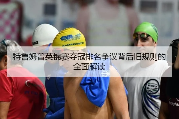 特鲁姆普英锦赛夺冠排名争议背后旧规则的全面解读