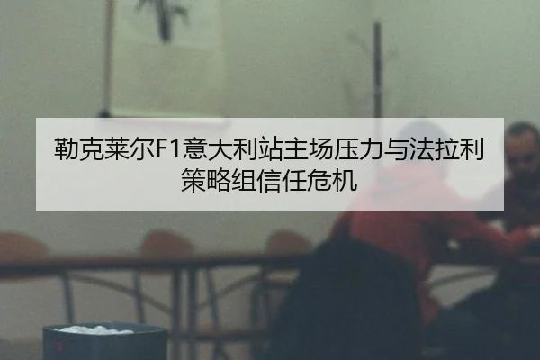 lei-ke-lai-er-yi-da-li-zhan-zhu-chang-ya-li-yu-fa-la-li-ce-lve-zu-xin-ren-wei-ji-3-682.jpg