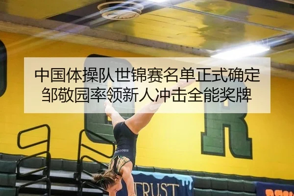 中国体操队世锦赛名单正式确定 邹敬园率领新人冲击全能奖牌