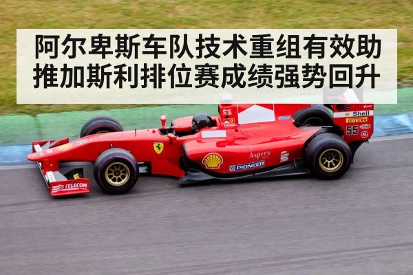 阿尔卑斯车队技术重组有效助推加斯利排位赛成绩强势回升