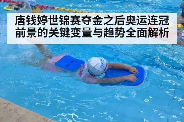 唐钱婷世锦赛夺金之后奥运连冠前景的关键变量与趋势全面解析